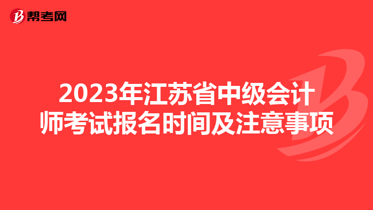 2023年江苏省中级会计师考试报名时间及注意事项