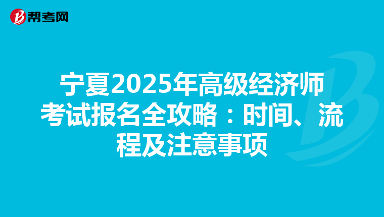 宁夏2025年高级经济师考试报名全攻略：时间、流程及注意事项