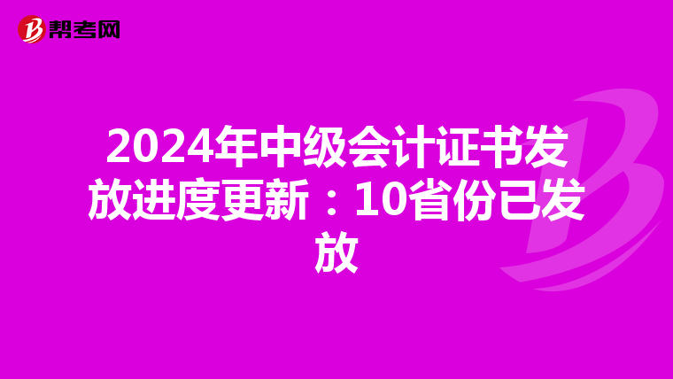 2024年中级会计证书发放进度更新：10省份已发放