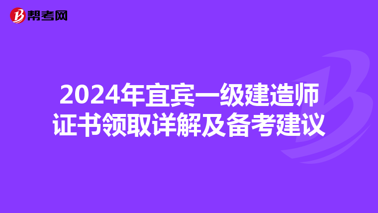 2024年宜宾一级建造师证书领取详解及备考建议