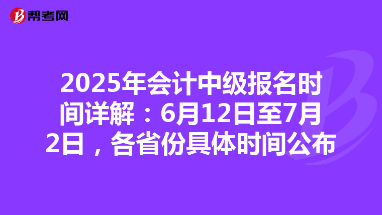 2025年会计中级报名时间详解：6月12日至7月2日，各省份具体时间公布