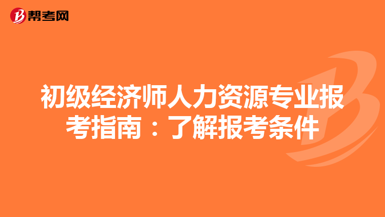 初級經濟師人力資源專業報考指南：了解報考條件