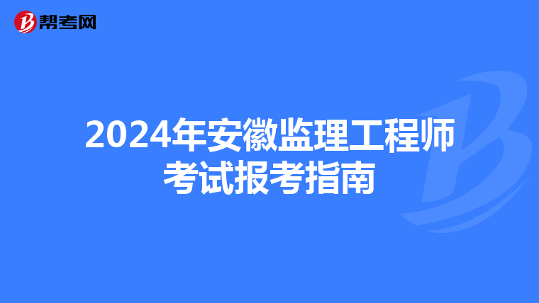 2024年安徽监理工程师考试报考指南