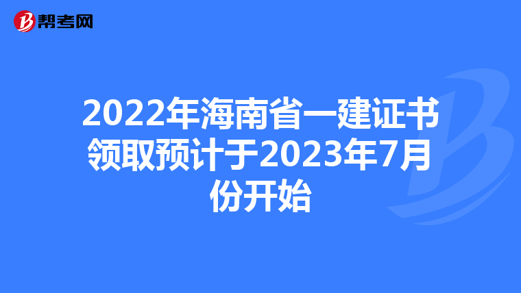 2022年海南省一建证书领取预计于2023年7月份开始