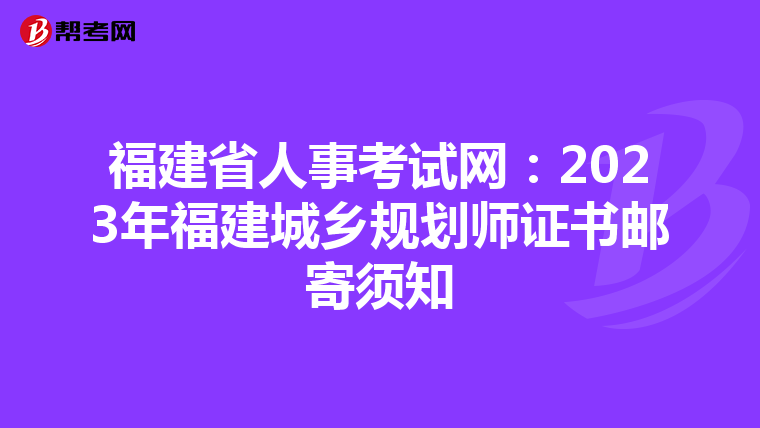 福建省人事考试网：2023年福建城乡规划师证书邮寄须知