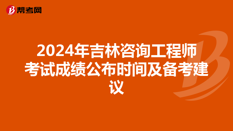 2024年吉林咨询工程师考试成绩公布时间及备考建议