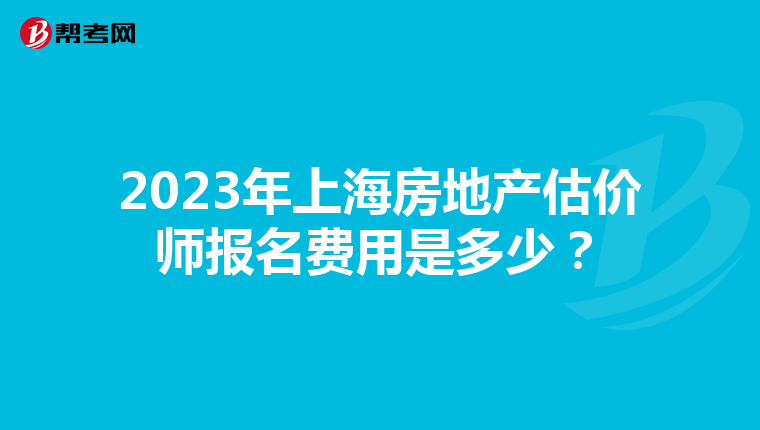 2023年上海房地产估价师报名费用是多少？