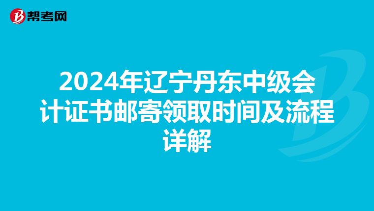 2024年辽宁丹东中级会计证书邮寄领取时间及流程详解
