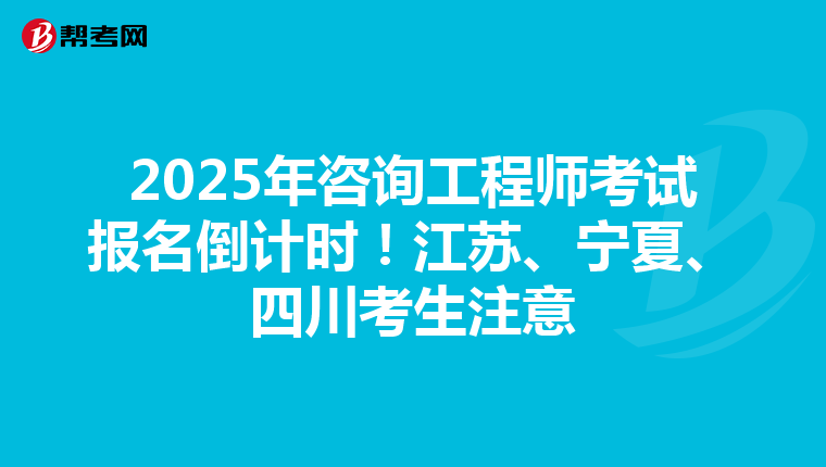 2025年咨询工程师考试报名倒计时！江苏、宁夏、四川考生注意