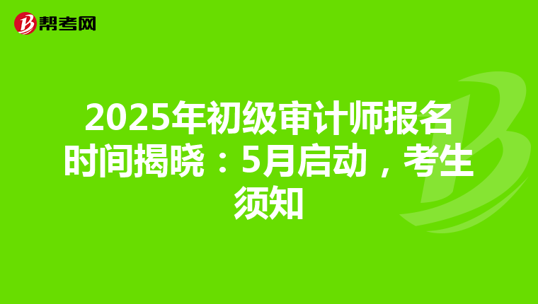 2025年初级审计师报名时间揭晓：5月启动，考生须知