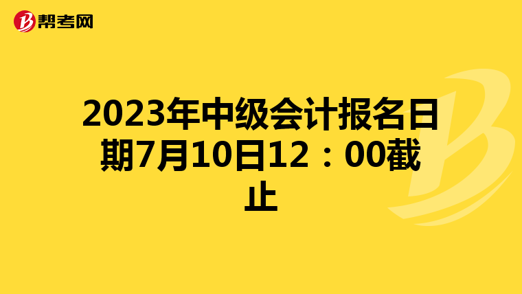 2023年中级会计报名日期7月10日12:00截止
