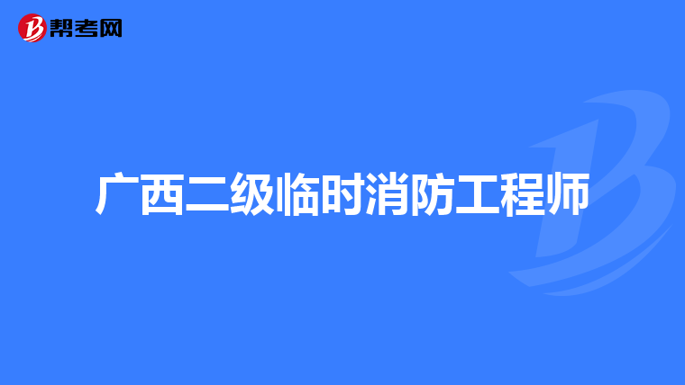广西二级临时消防工程师