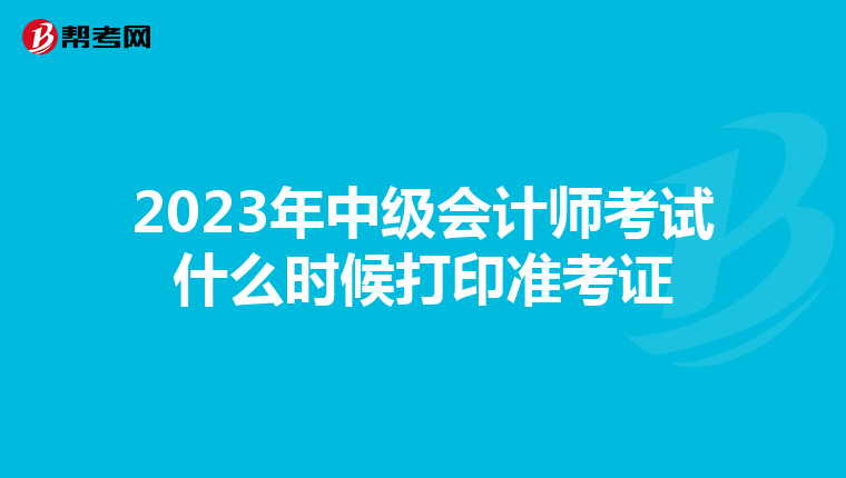 2023年中级会计师考试什么时候打印准考证