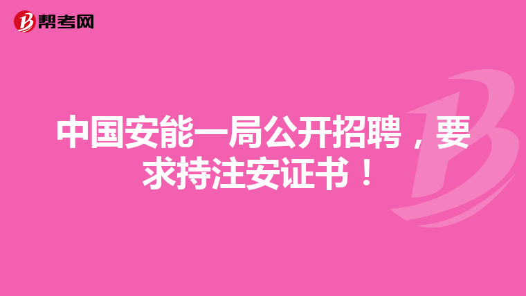 中国安能一局公开招聘,要求持注安证书!