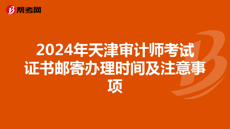 2024年天津审计师考试证书邮寄办理时间及注意事项