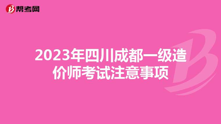 2023年四川成都一级造价师考试注意事项