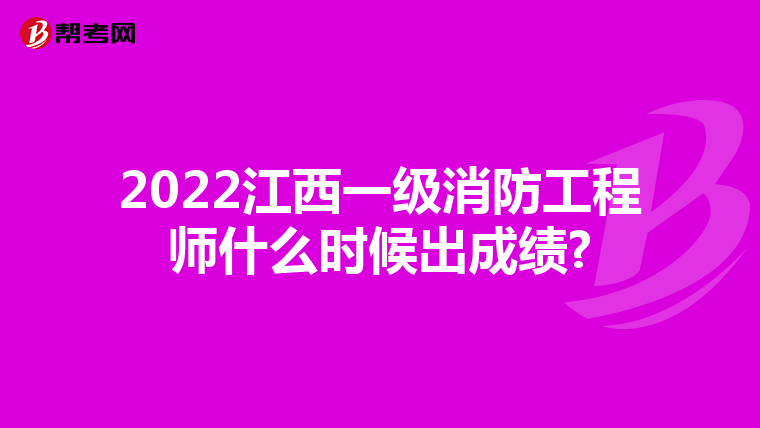 2022江西一级消防工程师什么时候出成绩?