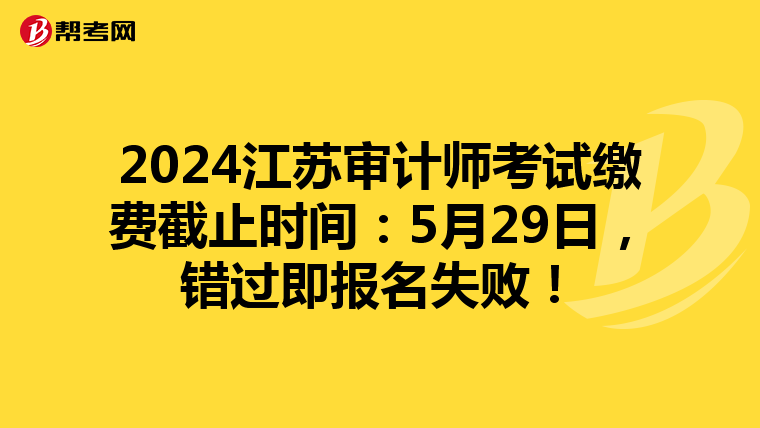 2024江蘇審計師考試繳費截止時間：5月29日，錯過即報名失敗！