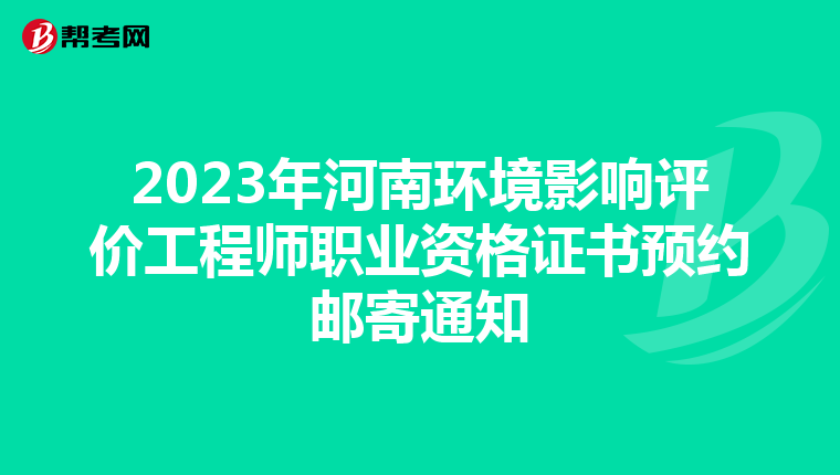 2023年河南环境影响评价工程师职业资格证书预约邮寄通知