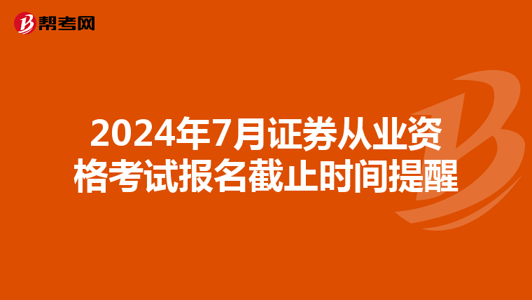 2024年7月證券從業資格考試報名截止時間提醒