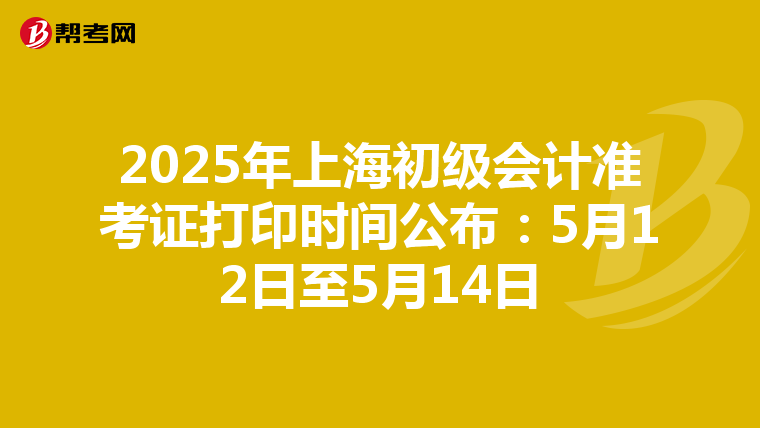2025年上海初级会计准考证打印时间公布：5月12日至5月14日