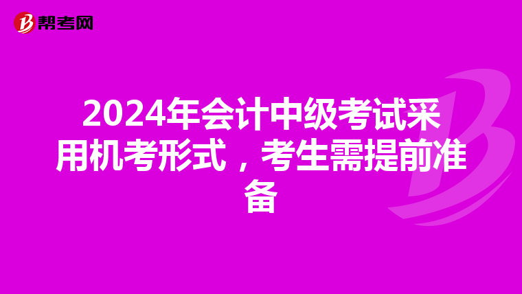 2024年会计中级考试采用机考形式，考生需提前准备
