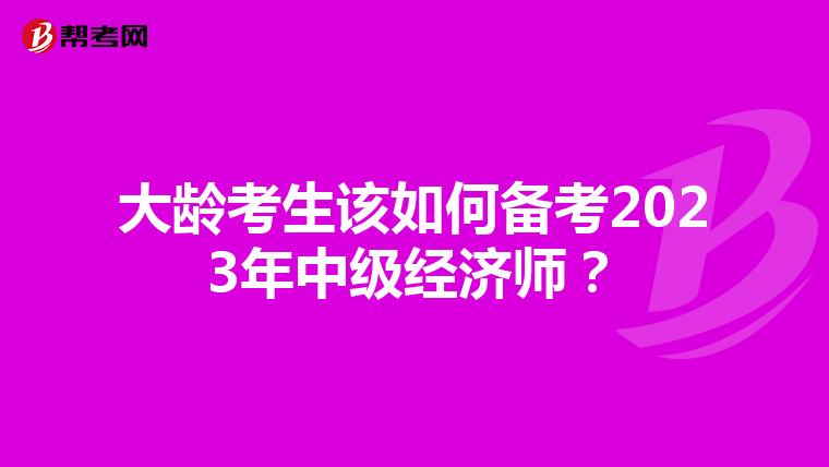 大龄考生该如何备考2023年中级经济师？