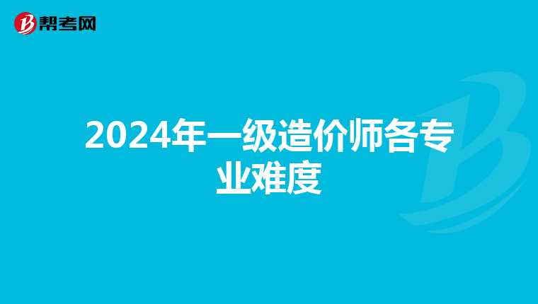 2024年一级造价师各专业难度