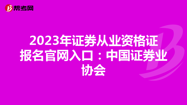 2023年证券从业资格证报名官网入口:中国证券业协会