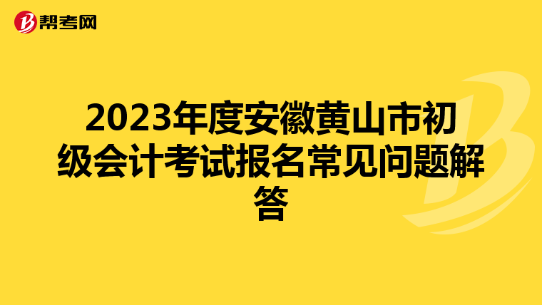 2023年度安徽黄山市初级会计考试报名常见问题解答