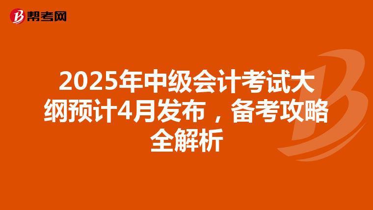 2025年中级会计考试大纲预计4月发布，备考攻略全解析