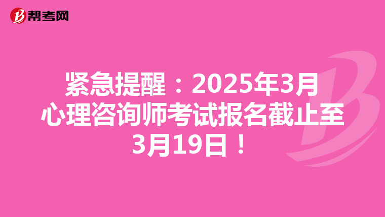 紧急提醒：2025年3月心理咨询师考试报名截止至3月19日！