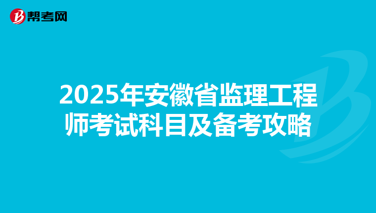 2025年安徽省监理工程师考试科目及备考攻略