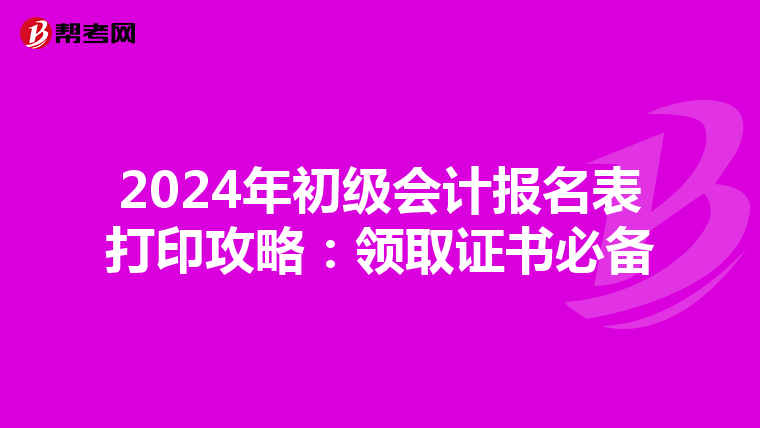 2024年初级会计报名表打印攻略：领取证书必备