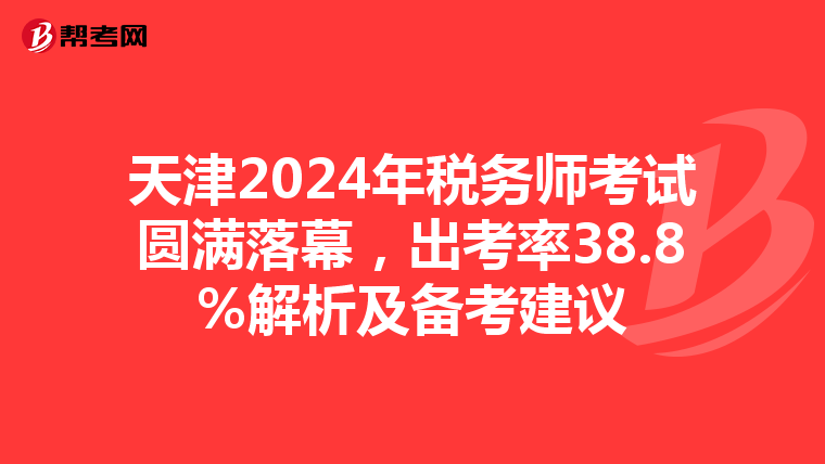 天津2024年稅務師考試圓滿落幕，出考率38.8%解析及備考建議
