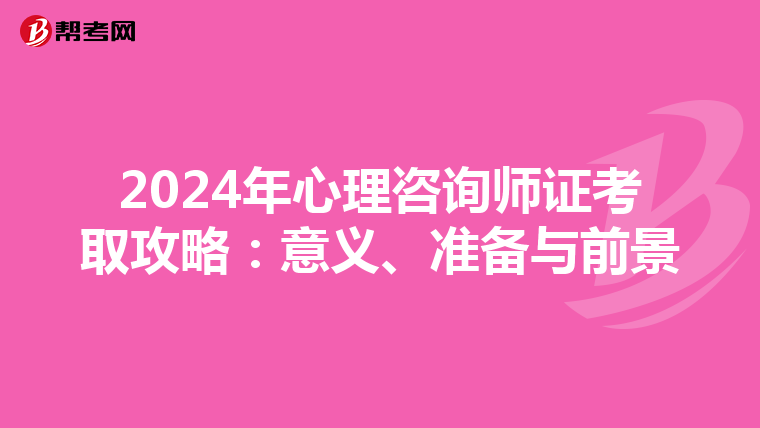 2024年心理咨询师证考取攻略：意义、准备与前景