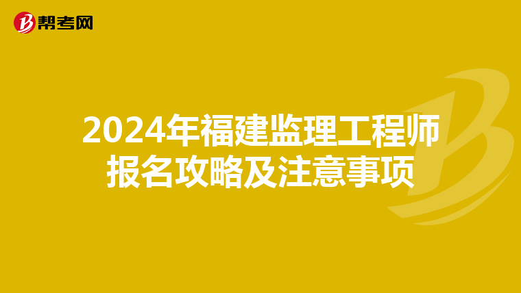 2024年福建监理工程师报名攻略及注意事项