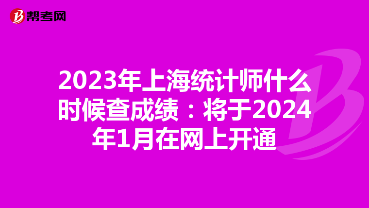 2023年上海统计师什么时候查成绩：将于2024年1月在网上开通