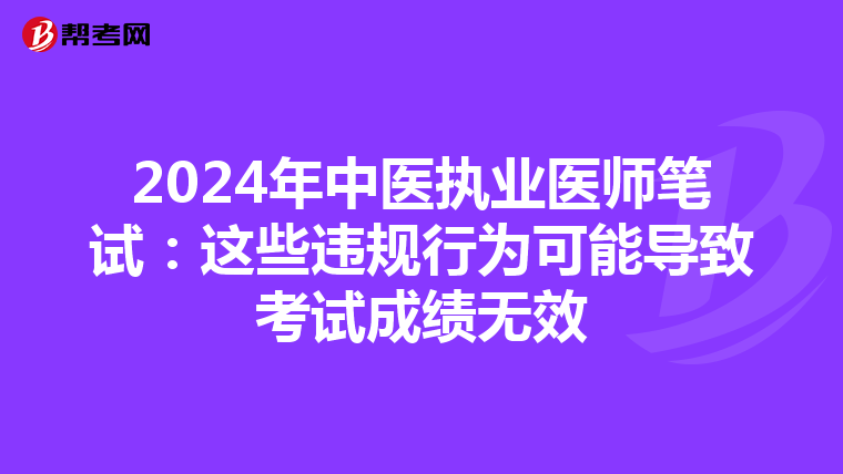 2024年中醫(yī)執(zhí)業(yè)醫(yī)師筆試:這些違規(guī)行為可能導致考試成績無效