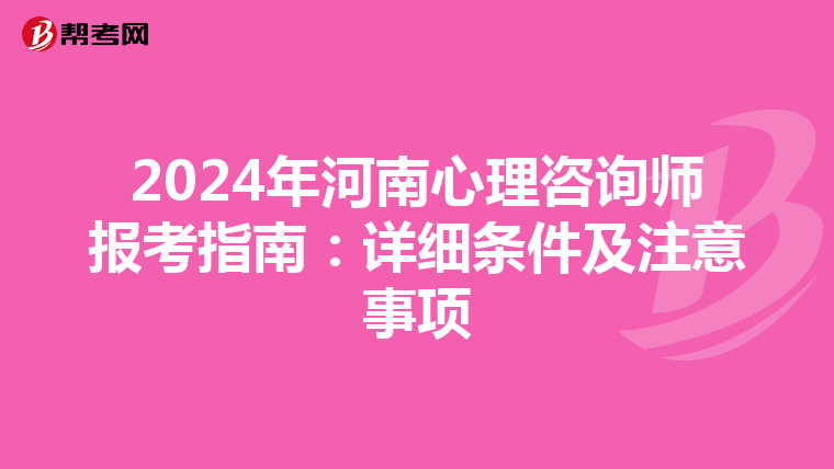 2024年河南心理咨询师报考指南：详细条件及注意事项