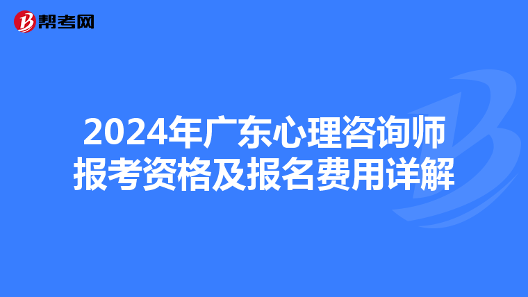2024年廣東心理咨詢師報考資格及報名費用詳解