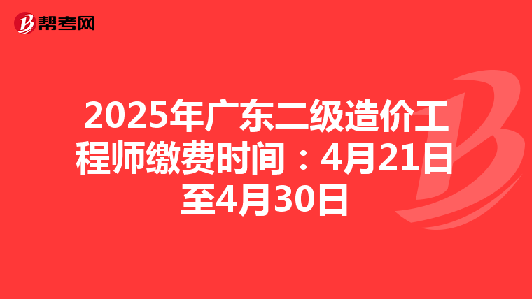 2025年广东二级造价工程师缴费时间：4月21日至4月30日