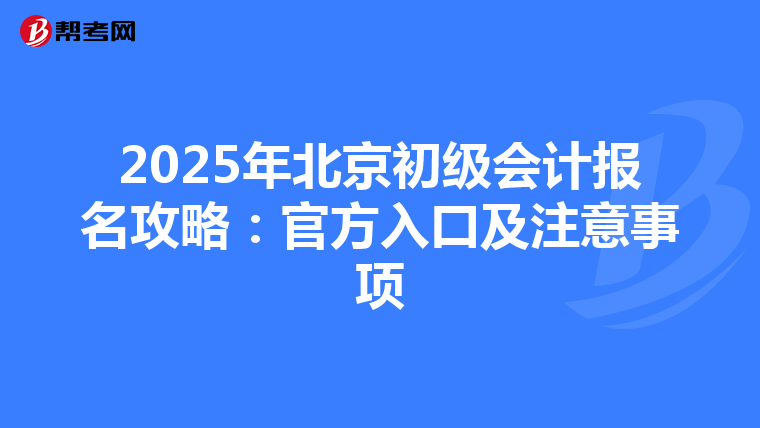 2025年北京初级会计报名攻略：官方入口及注意事项