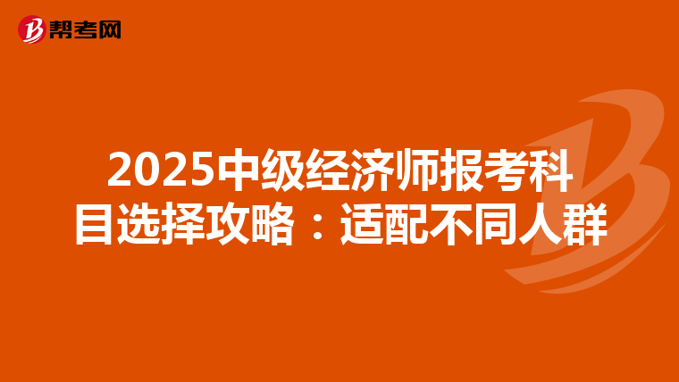 2025中级经济师报考科目选择攻略：适配不同人群