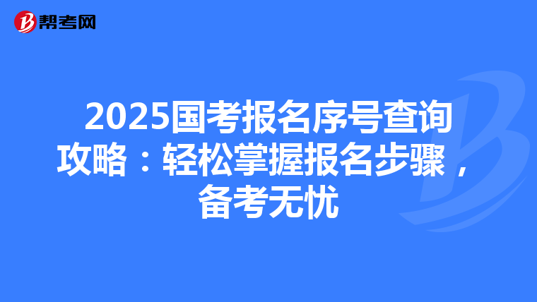2025国考报名序号查询攻略：轻松掌握报名步骤，备考无忧