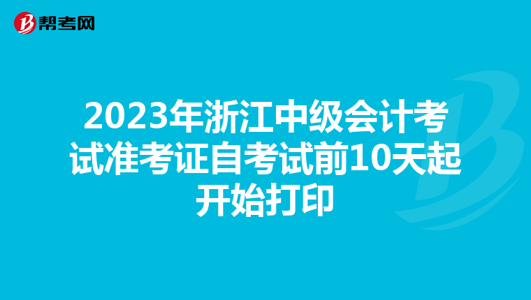 2023年浙江中级会计考试准考证自考试前10天起开始打印