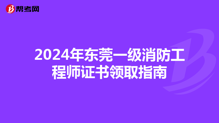 2024年东莞一级消防工程师证书领取指南