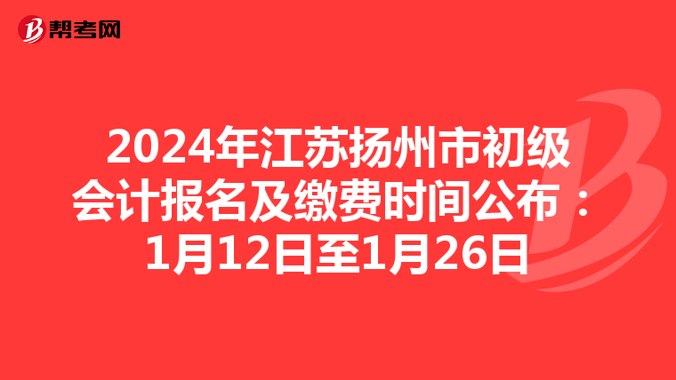 2024年江蘇揚州市初級會計報名及繳費時間公布:1月12日至1月26日