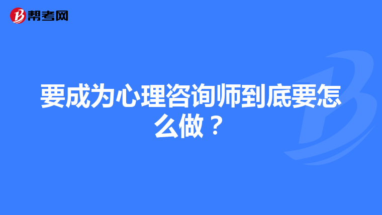 要成为心理咨询师到底要怎么做?