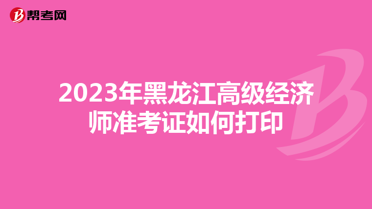 2023年黑龙江高级经济师准考证如何打印